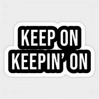 Image result for Keep On Keeping On Meme