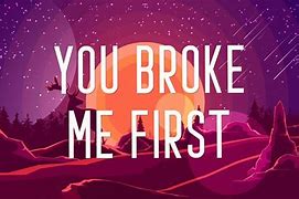 Image result for You Broke Me First