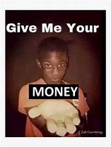 Image result for Give Me Yourt Money