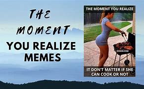 Image result for The Moment You Realize Meme