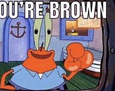 Image result for Mr. Krabs Your Brown Meme