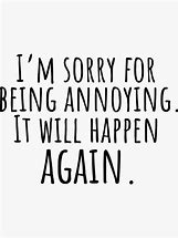 Image result for Sorry for Being Annoying Meme
