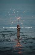 Image result for You Save Everyone but Who Saves You Quote Image