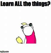 Image result for Learn All the Things Meme