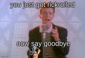 Image result for Say Goodbye Rick Roll