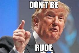 Image result for Don't Be Rude Meme