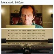 Image result for All Work and No Play Makes Jack a Dull Boy Meme
