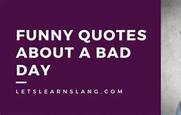 Image result for Funny Quotes About Having a Bad Day