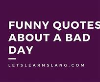 Image result for Funny Bad Day Quotes