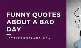 Image result for Funny Quotes When Having a Bad Day
