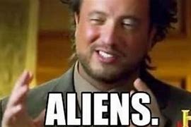 Image result for Acient Aliens Meme so What Your Saying