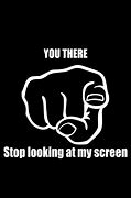Image result for Stop Looking at My Screen Screensaver