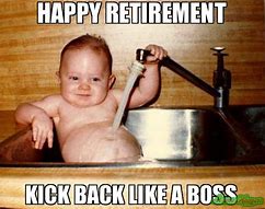 Image result for Retirement Meme You Keep Coming Back