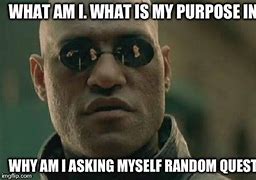 Image result for What Is My Purpose in Life Meme
