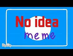 Image result for I Have No Idea Meme