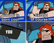 Image result for You Are Cool Meme
