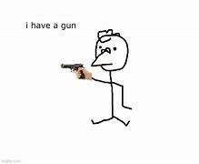 Image result for I Have a Gun Meme
