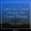 Image result for Be Crazy Quotes