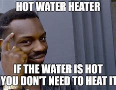 Image result for Hot Water Heater Meme
