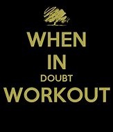 Image result for When in Doubt Go to the Gym