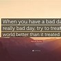 Image result for When You Have a Bad Day Meme
