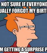 Image result for Those Who Forgot My Birthday Meme