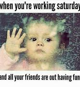Image result for Work On Saturday Meme