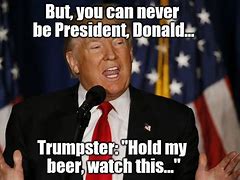 Image result for Hold My Beer and Watch This Meme