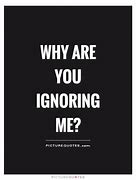 Image result for Why Are You Ignoring Me