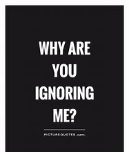 Image result for Why Do You Ignore Me