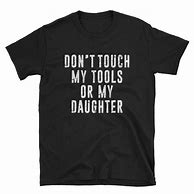 Image result for Don't Touch My Daughter or My Tools Shirt