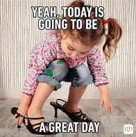 Image result for Going to Be a Good Day Meme