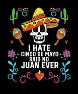 Image result for Cinco De Mayo Is Boring No Juan Said