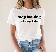 Image result for Stop Looking at My Shirt