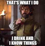 Image result for I Drink and I Know Things Meme