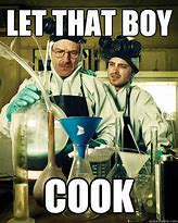 Image result for Breaking Bad Cooking Meme