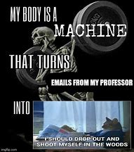 Image result for My Body Is a Machine That Turns Meme