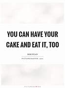 Image result for You Can Have Your Cake and Eat It Too Meaning