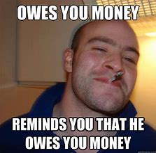 Image result for When Someone Owes You Money Meme