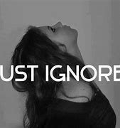 Image result for Just Ignore It Quote