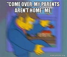 Image result for My Parents Aren't Home Meme