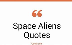 Image result for Space Alien Quotes