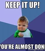 Image result for Keep Going I'm Almost Done Meme