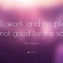 Image result for All Work and No Play Sayings