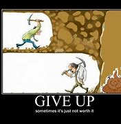 Image result for Just Give Up Meme