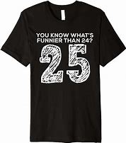 Image result for You Know What's Funnier than 24 Shirt