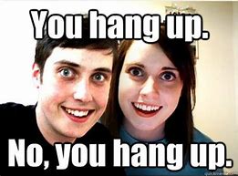 Image result for Hang Up On Me Again Meme