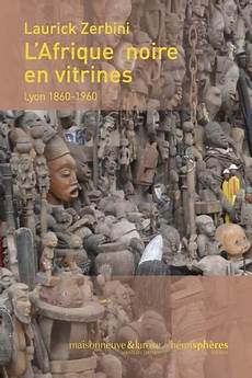 laurick zerbini l afrique en vitrines lyon 1860 1960 de laurick laurick zerbini l afrique en vitrines lyon 1860 1960 de laurick