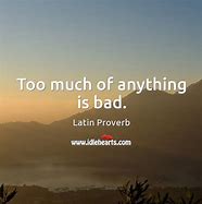 Image result for Too Much of a Good Thing Quote