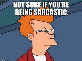 Image result for Not Sure If Being Sarcastic Meme